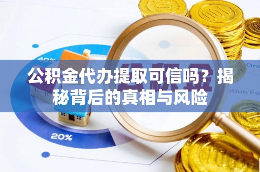 市中区公积金代办提取可信吗？揭秘背后的真相与风险