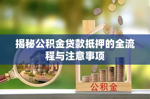 市中区揭秘公积金贷款抵押的全流程与注意事项