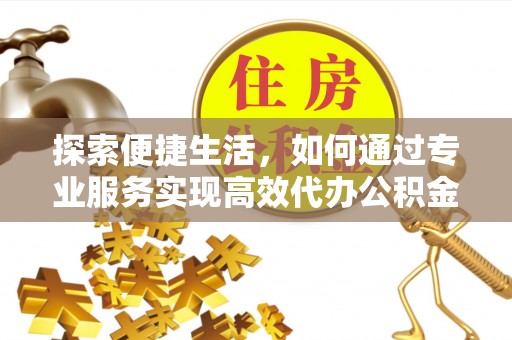 市中区探索便捷生活，如何通过专业服务实现高效代办公积金提取