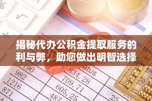 市中区揭秘代办公积金提取服务的利与弊，助您做出明智选择