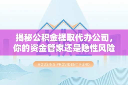 市中区揭秘公积金提取代办公司，你的资金管家还是隐性风险？