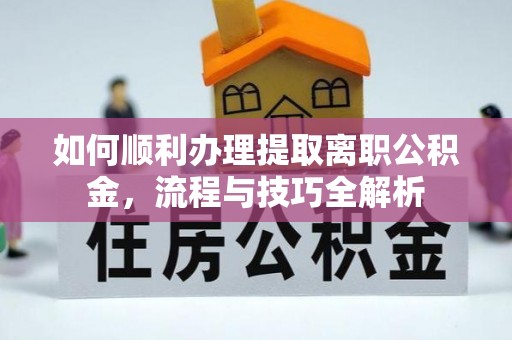 市中区如何顺利办理提取离职公积金，流程与技巧全解析