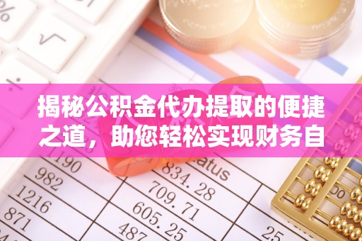 市中区揭秘公积金代办提取的便捷之道，助您轻松实现财务自由
