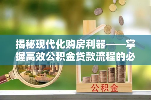 市中区揭秘现代化购房利器——掌握高效公积金贷款流程的必备指南