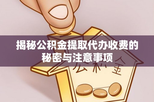 市中区揭秘公积金提取代办收费的秘密与注意事项