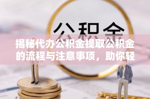 市中区揭秘代办公积金提取公积金的流程与注意事项，助你轻松拿回属于你的钱