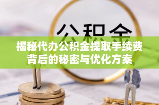 市中区揭秘代办公积金提取手续费背后的秘密与优化方案