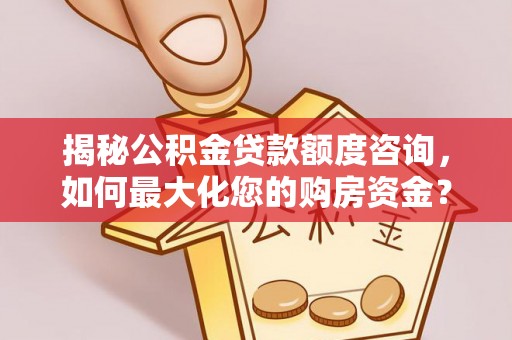 市中区揭秘公积金贷款额度咨询，如何最大化您的购房资金？