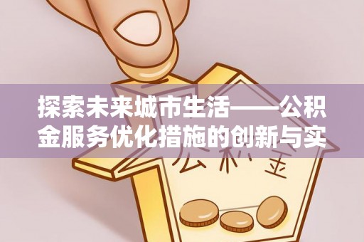 市中区探索未来城市生活——公积金服务优化措施的创新与实践