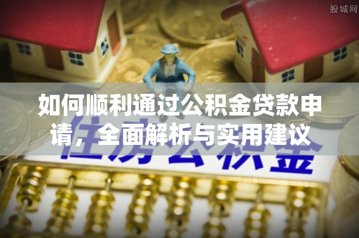 市中区如何顺利通过公积金贷款申请，全面解析与实用建议