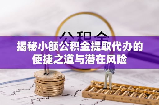 市中区揭秘小额公积金提取代办的便捷之道与潜在风险