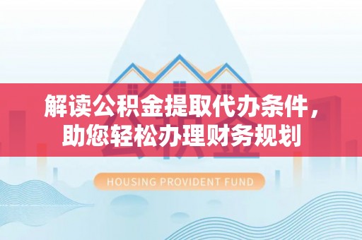 市中区解读公积金提取代办条件，助您轻松办理财务规划