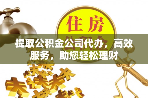 市中区提取公积金公司代办，高效服务，助您轻松理财