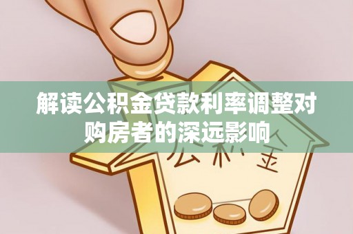 市中区解读公积金贷款利率调整对购房者的深远影响