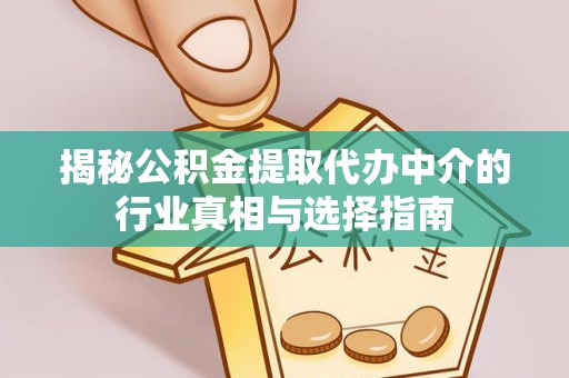 市中区揭秘公积金提取代办中介的行业真相与选择指南