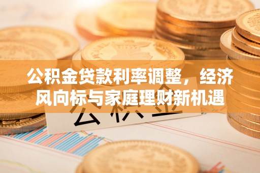 市中区公积金贷款利率调整，经济风向标与家庭理财新机遇