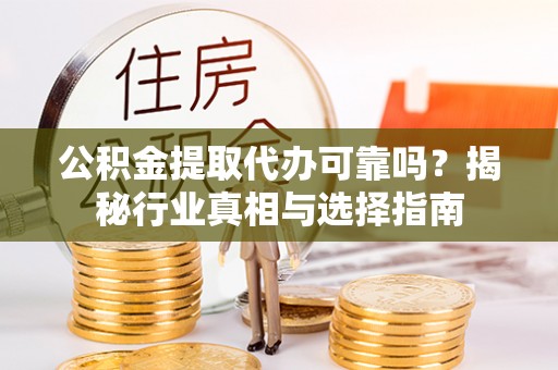市中区公积金提取代办可靠吗？揭秘行业真相与选择指南