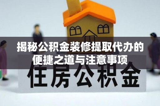 市中区揭秘公积金装修提取代办的便捷之道与注意事项