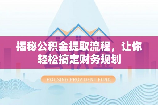 市中区揭秘公积金提取流程，让你轻松搞定财务规划