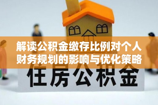 市中区解读公积金缴存比例对个人财务规划的影响与优化策略
