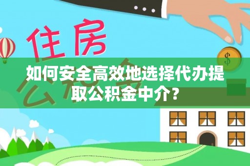 市中区如何安全高效地选择代办提取公积金中介？