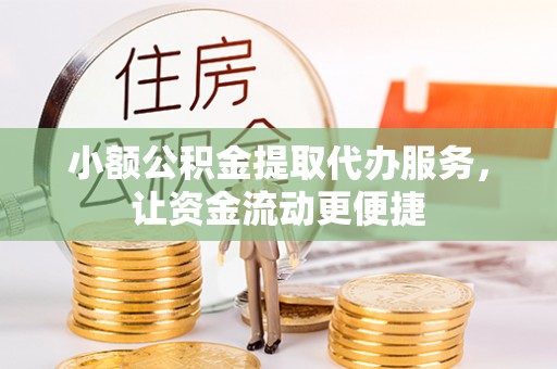 市中区小额公积金提取代办服务，让资金流动更便捷