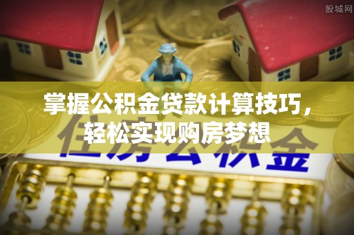 市中区掌握公积金贷款计算技巧，轻松实现购房梦想
