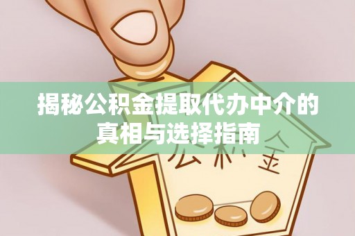 市中区揭秘公积金提取代办中介的真相与选择指南