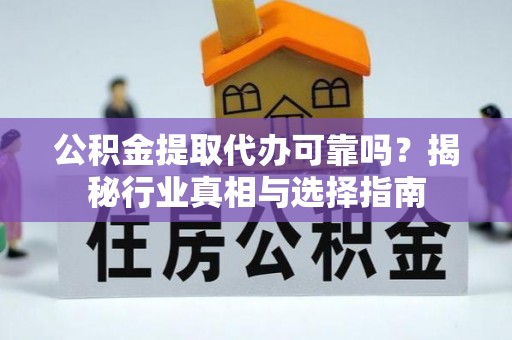市中区公积金提取代办可靠吗？揭秘行业真相与选择指南