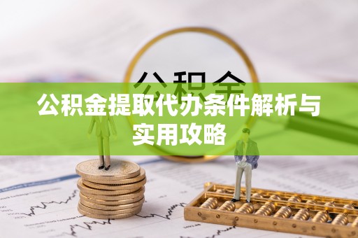 市中区公积金提取代办条件解析与实用攻略