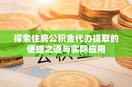 市中区探索住房公积金代办提取的便捷之道与实际应用