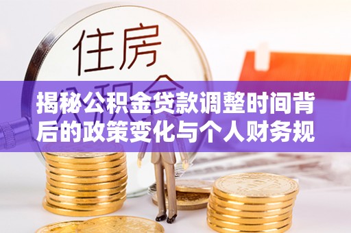 市中区揭秘公积金贷款调整时间背后的政策变化与个人财务规划
