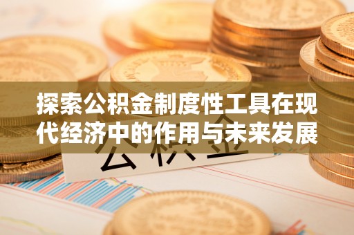 市中区探索公积金制度性工具在现代经济中的作用与未来发展