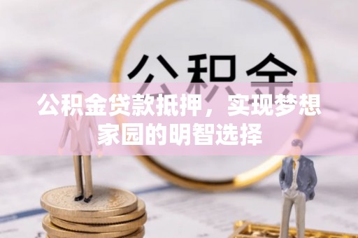 市中区公积金贷款抵押，实现梦想家园的明智选择