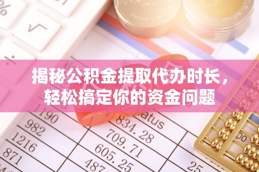 市中区揭秘公积金提取代办时长，轻松搞定你的资金问题