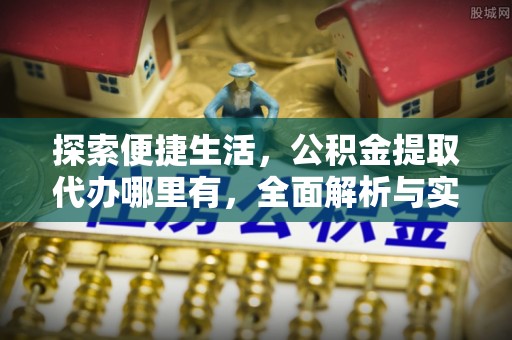 市中区探索便捷生活，公积金提取代办哪里有，全面解析与实用指南