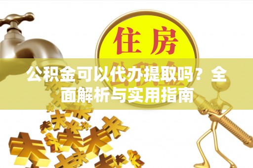 市中区公积金可以代办提取吗？全面解析与实用指南