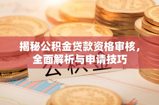 市中区揭秘公积金贷款资格审核，全面解析与申请技巧