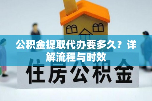 市中区公积金提取代办要多久？详解流程与时效