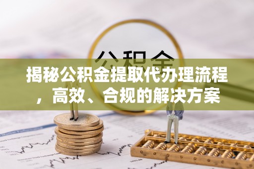 市中区揭秘公积金提取代办理流程，高效、合规的解决方案