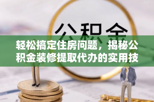 市中区轻松搞定住房问题，揭秘公积金装修提取代办的实用技巧