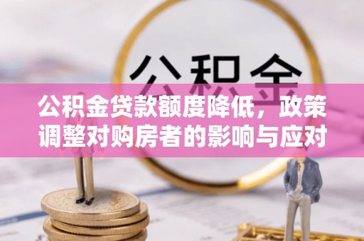 市中区公积金贷款额度降低，政策调整对购房者的影响与应对策略