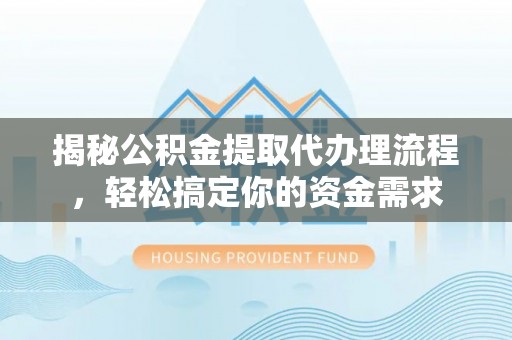 市中区揭秘公积金提取代办理流程，轻松搞定你的资金需求