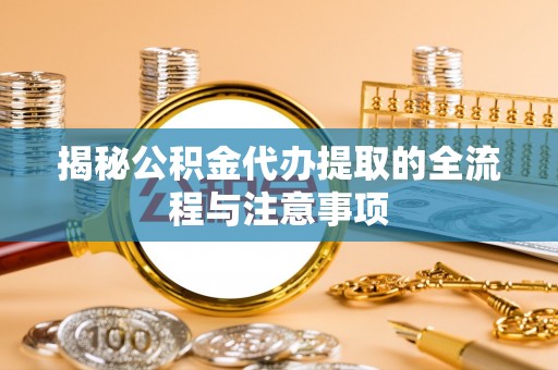 市中区揭秘公积金代办提取的全流程与注意事项