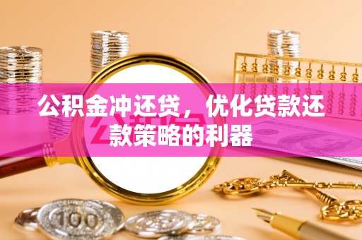市中区公积金冲还贷，优化贷款还款策略的利器