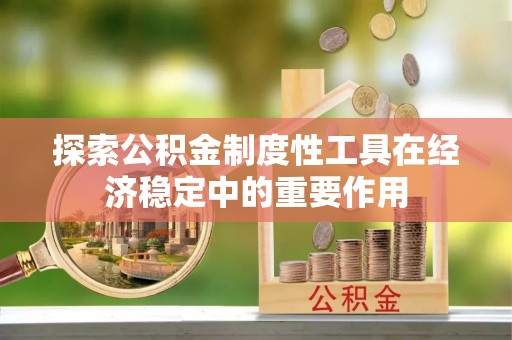 市中区探索公积金制度性工具在经济稳定中的重要作用