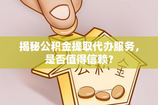 市中区揭秘公积金提取代办服务，是否值得信赖？