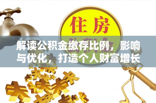 市中区解读公积金缴存比例，影响与优化，打造个人财富增长新引擎