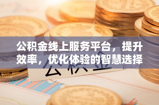 市中区公积金线上服务平台，提升效率，优化体验的智慧选择