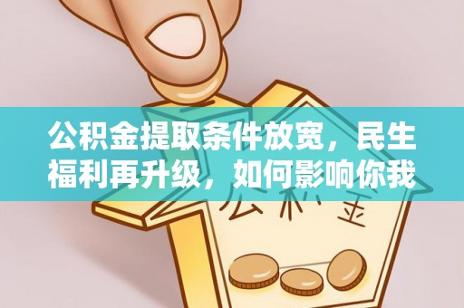 市中区公积金提取条件放宽，民生福利再升级，如何影响你我生活？